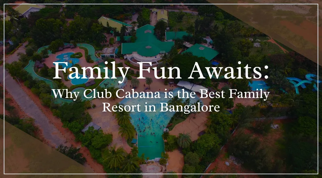 Why Club Cabana Is The Best Family Resort In Bangalore